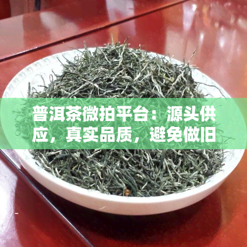 普洱茶微拍平台：源头供应，真实品质，避免做旧疑虑