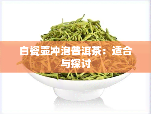 白瓷壶冲泡普洱茶：适合与探讨