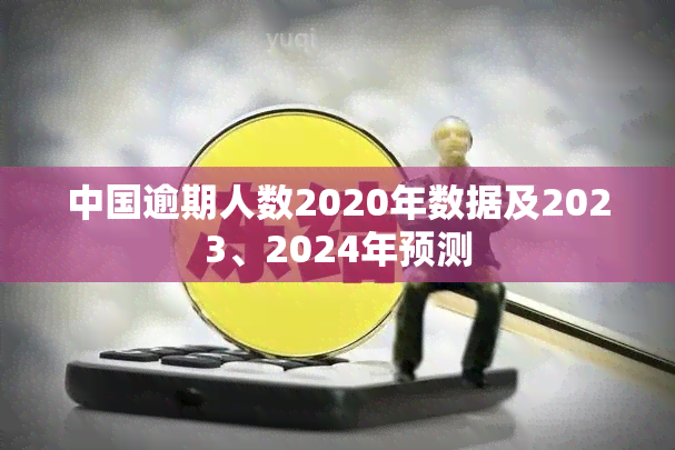 中国逾期人数2020年数据及2023、2024年预测