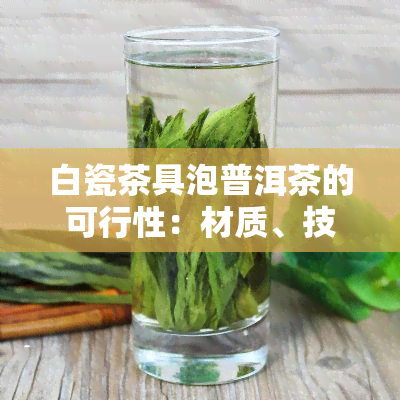 白瓷茶具泡普洱茶的可行性：材质、技巧与注意事项全解析