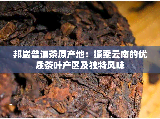 邦崴普洱茶原产地：探索云南的优质茶叶产区及独特风味