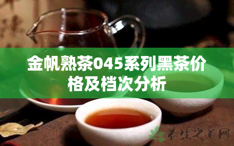 金帆熟茶045系列黑茶价格及档次分析