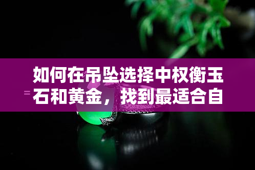 如何在吊坠选择中权衡玉石和黄金，找到最适合自己的投资方式？