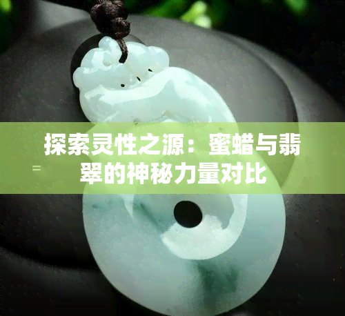 探索灵性之源：蜜蜡与翡翠的神秘力量对比