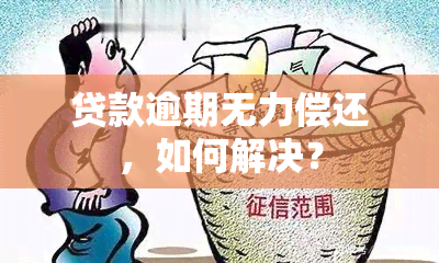 贷款逾期无力偿还，如何解决？