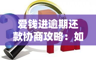 爱钱进逾期还款协商攻略：如何有效处理逾期问题并避免信用损失？