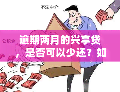 逾期两月的兴享贷，是否可以少还？如何处理？