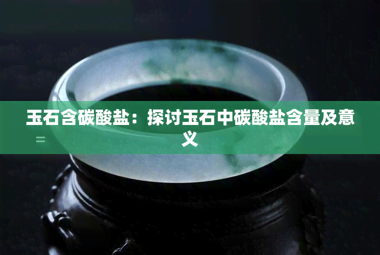 玉石含碳酸盐：探讨玉石中碳酸盐含量及意义