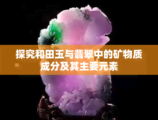 探究和田玉与翡翠中的矿物质成分及其主要元素