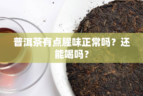 普洱茶有点腥味正常吗？还能喝吗？