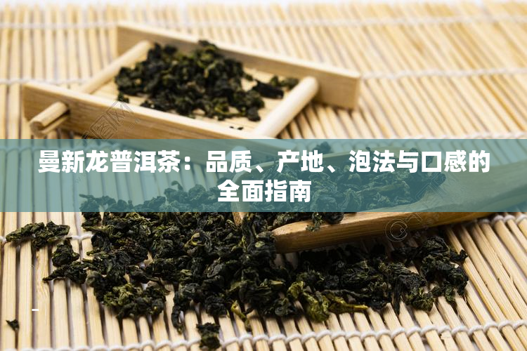 曼新龙普洱茶：品质、产地、泡法与口感的全面指南