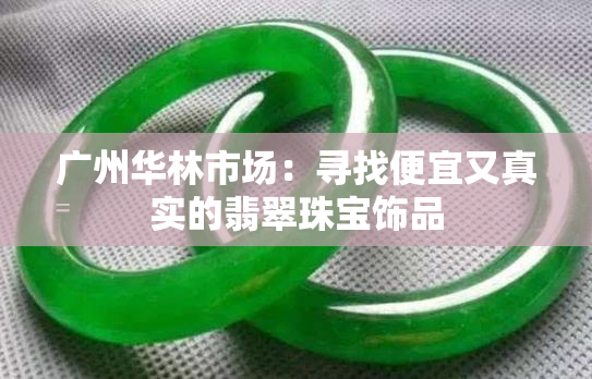 广州华林市场：寻找便宜又真实的翡翠珠宝饰品