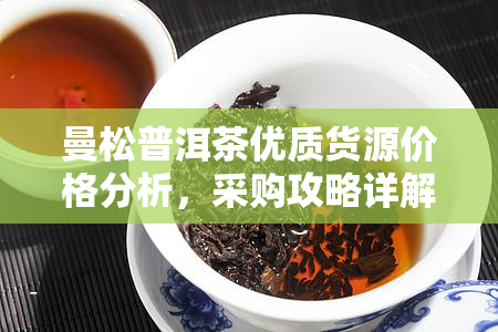 曼松普洱茶优质货源价格分析，采购攻略详解