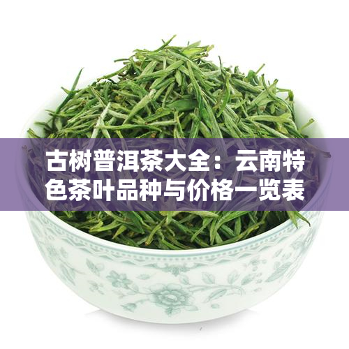 古树普洱茶大全：云南特色茶叶品种与价格一览表