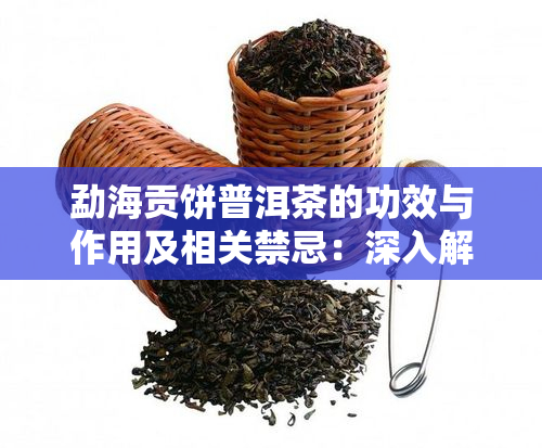勐海贡饼普洱茶的功效与作用及相关禁忌：深入解析这种独特茶叶的理效应