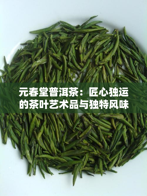元春堂普洱茶：匠心独运的茶叶艺术品与独特风味之旅