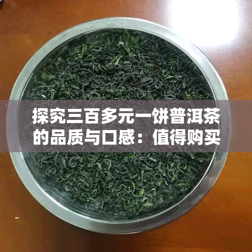 探究三百多元一饼普洱茶的品质与口感：值得购买吗？