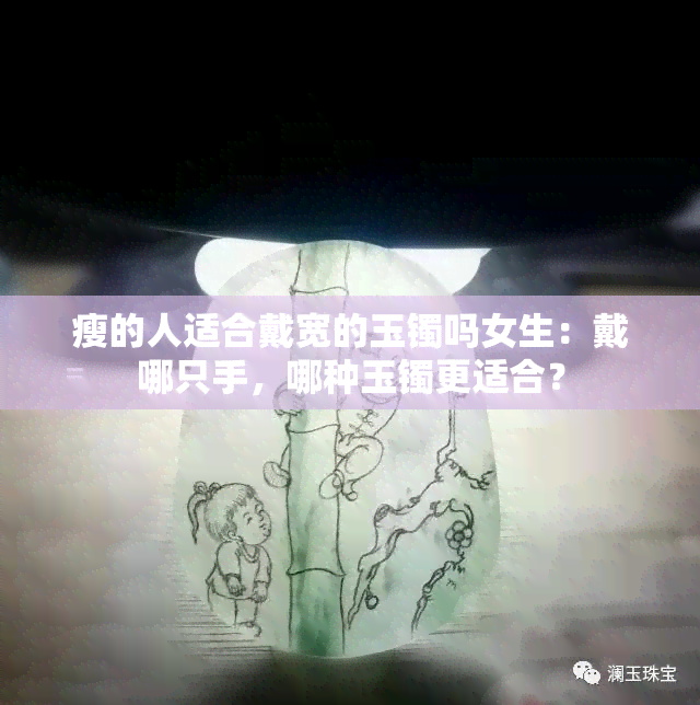 瘦的人适合戴宽的玉镯吗女生：戴哪只手，哪种玉镯更适合？