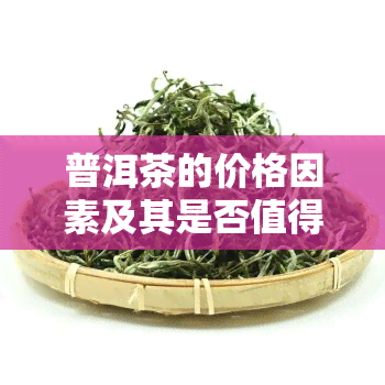 普洱茶的价格因素及其是否值得投资