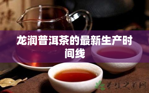 龙润普洱茶的最新生产时间线