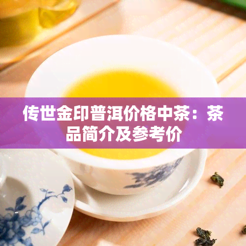 传世金印普洱价格中茶：茶品简介及参考价