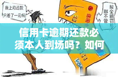 信用卡逾期还款必须本人到场吗？如何处理？