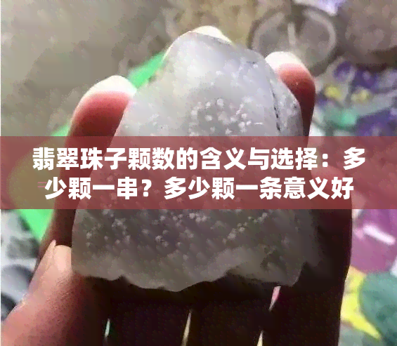 翡翠珠子颗数的含义与选择：多少颗一串？多少颗一条意义好？合适数量是？