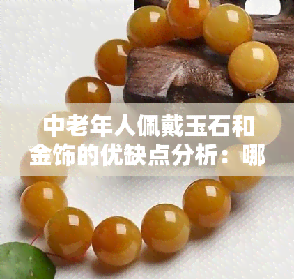 中老年人佩戴玉石和金饰的优缺点分析：哪个更适合？