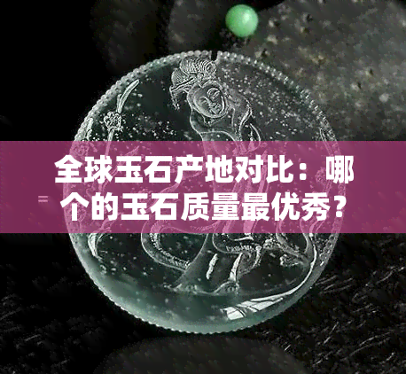 全球玉石产地对比：哪个的玉石质量更优秀？