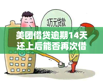 美团借贷逾期14天还上后能否再次借款？安全吗？