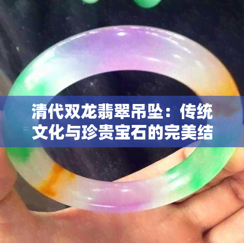 清代双龙翡翠吊坠：传统文化与珍贵宝石的完美结合