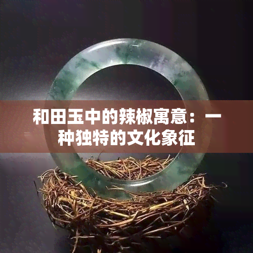 和田玉中的辣椒寓意：一种独特的文化象征