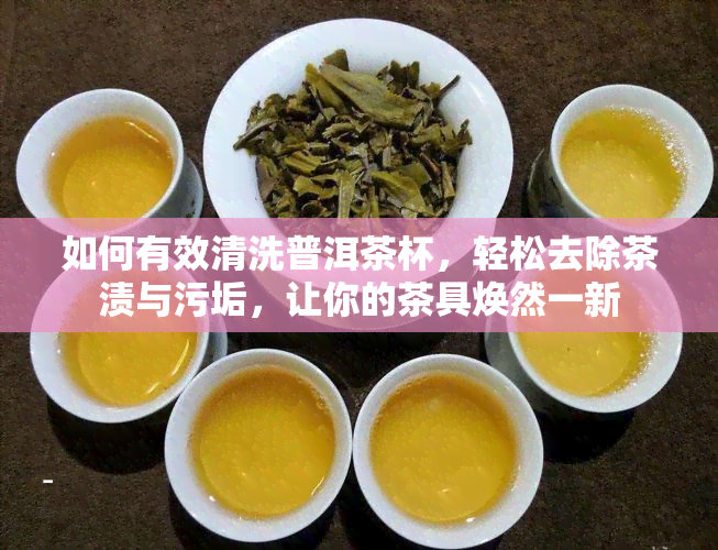 如何有效清洗普洱茶杯，轻松去除茶渍与污垢，让你的茶具焕然一新