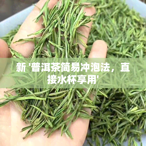 新 '普洱茶简易冲泡法，直接水杯享用'