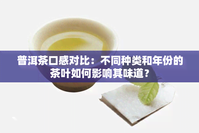 普洱茶口感对比：不同种类和年份的茶叶如何影响其味道？