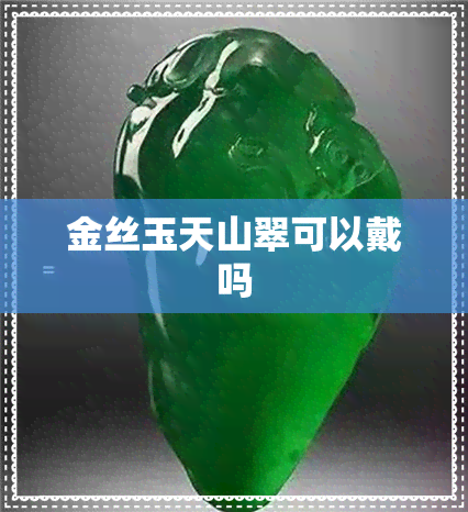 金丝玉天山翠可以戴吗