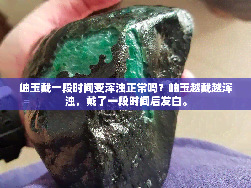 岫玉戴一段时间变浑浊正常吗？岫玉越戴越浑浊，戴了一段时间后发白。