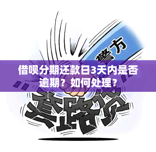 借呗分期还款日3天内是否逾期？如何处理？