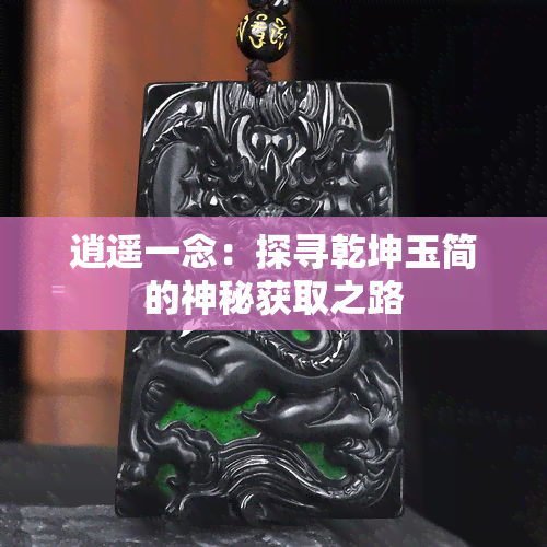 逍遥一念：探寻乾坤玉简的神秘获取之路