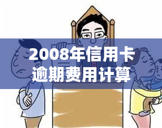 2008年信用卡逾期费用计算方法全面解析：如何应对逾期还款、罚息及影响？