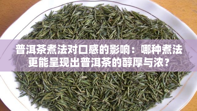 普洱茶煮法对口感的影响：哪种煮法更能呈现出普洱茶的醇厚与浓？