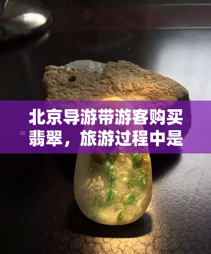 北京导游带游客购买翡翠，旅游过程中是否可退货？