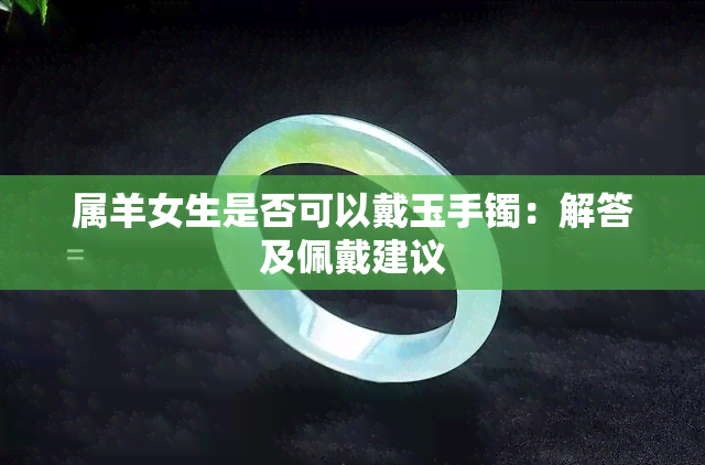 属羊女生是否可以戴玉手镯：解答及佩戴建议