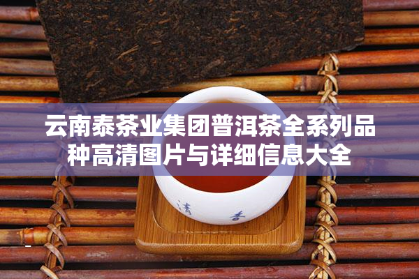 云南泰茶业集团普洱茶全系列品种高清图片与详细信息大全