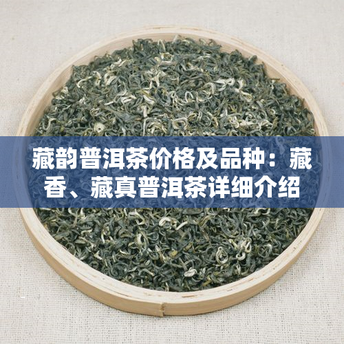 藏韵普洱茶价格及品种：藏香、藏真普洱茶详细介绍
