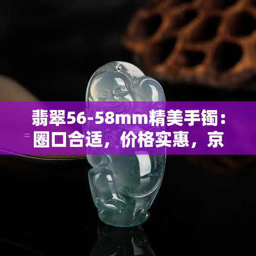 翡翠56-58mm精美手镯：圈口合适，价格实惠，京东热卖中！