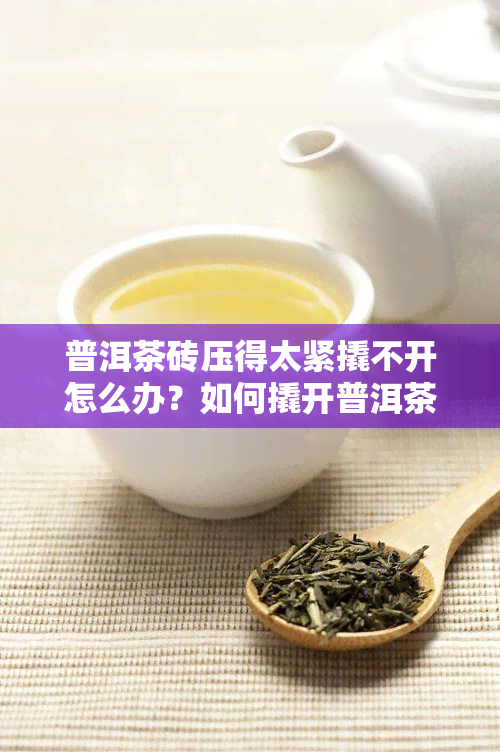 普洱茶砖压得太紧撬不开怎么办？如何撬开普洱茶砖？