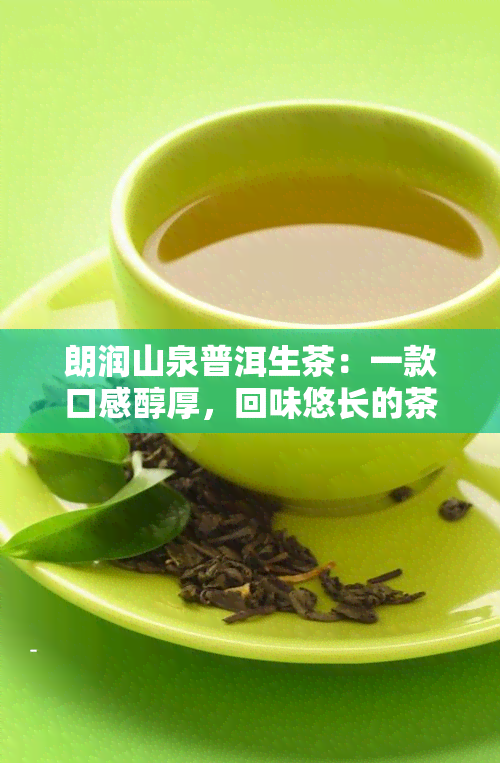 朗润山泉普洱生茶：一款口感醇厚，回味悠长的茶叶佳品