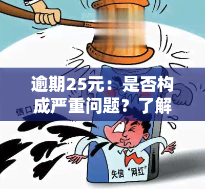 逾期25元：是否构成严重问题？了解逾期利息、影响及解决方法