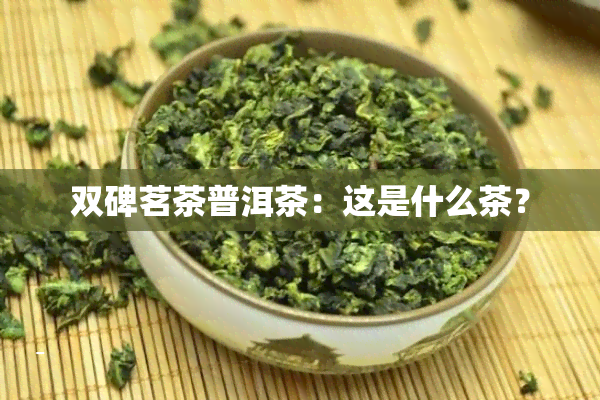 双碑茗茶普洱茶：这是什么茶？